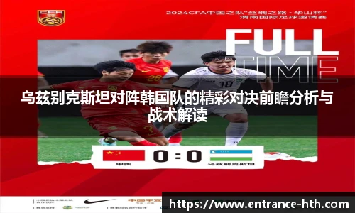 乌兹别克斯坦对阵韩国队的精彩对决前瞻分析与战术解读