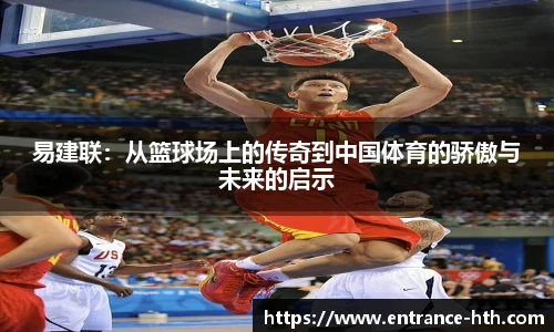 易建联：从篮球场上的传奇到中国体育的骄傲与未来的启示