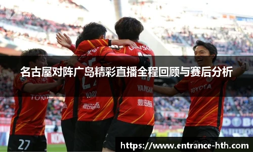 名古屋对阵广岛精彩直播全程回顾与赛后分析