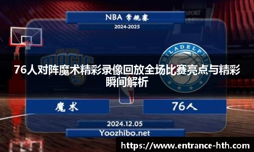 76人对阵魔术精彩录像回放全场比赛亮点与精彩瞬间解析
