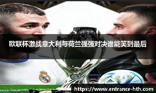 欧联杯激战意大利与荷兰强强对决谁能笑到最后