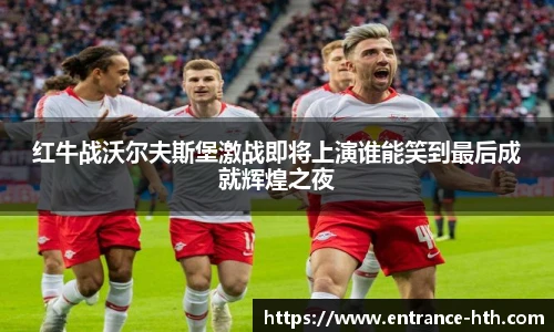 红牛战沃尔夫斯堡激战即将上演谁能笑到最后成就辉煌之夜