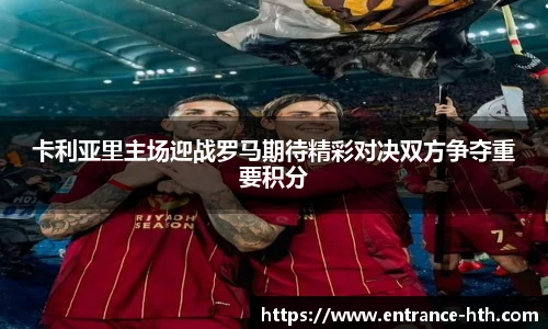 卡利亚里主场迎战罗马期待精彩对决双方争夺重要积分