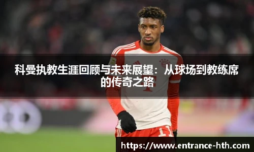 科曼执教生涯回顾与未来展望：从球场到教练席的传奇之路