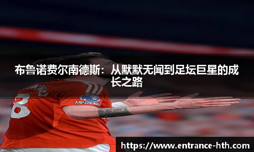 布鲁诺费尔南德斯：从默默无闻到足坛巨星的成长之路
