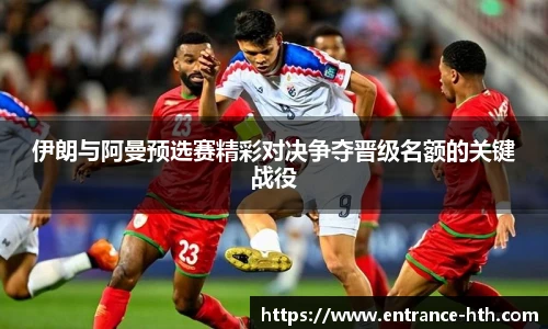 伊朗与阿曼预选赛精彩对决争夺晋级名额的关键战役