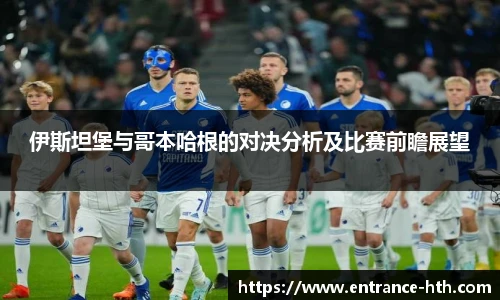 伊斯坦堡与哥本哈根的对决分析及比赛前瞻展望