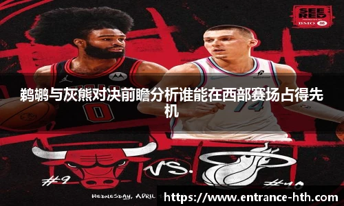鹈鹕与灰熊对决前瞻分析谁能在西部赛场占得先机