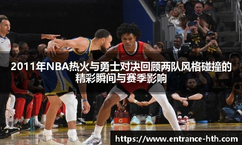 2011年NBA热火与勇士对决回顾两队风格碰撞的精彩瞬间与赛季影响