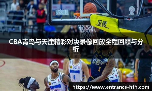 CBA青岛与天津精彩对决录像回放全程回顾与分析