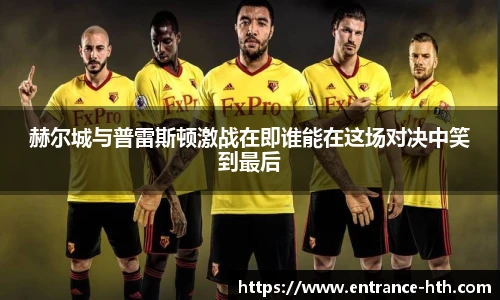 赫尔城与普雷斯顿激战在即谁能在这场对决中笑到最后