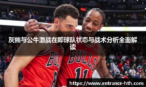 灰熊与公牛激战在即球队状态与战术分析全面解读